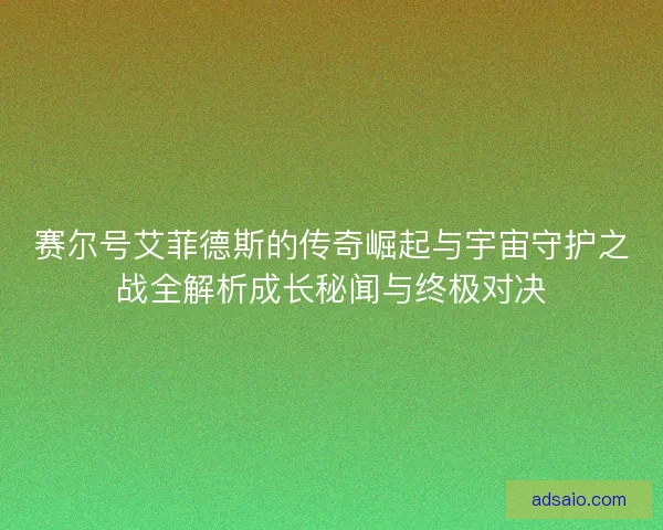 赛尔号艾菲德斯的传奇崛起与宇宙守护之战全解析成长秘闻与终极对决
